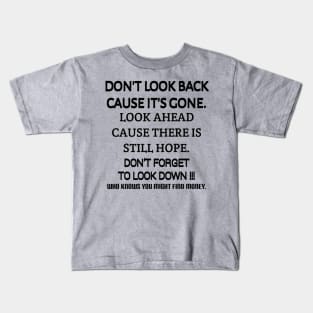 Don't look back because it's gone. Look ahead because there is still hope. Don't forget to look down, who knows you might find money. Kids T-Shirt